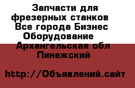 Запчасти для фрезерных станков. - Все города Бизнес » Оборудование   . Архангельская обл.,Пинежский 